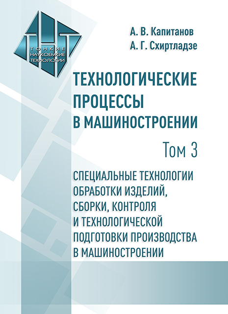 Технологические процессы в машиностроении. Т. 3. Специальные технологии обработки изделий, сборки, контроля и технологической подготовки производства в машиностроении